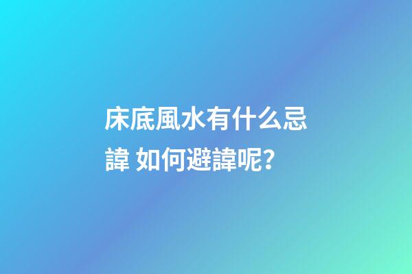 床底風水有什么忌諱? 如何避諱呢？